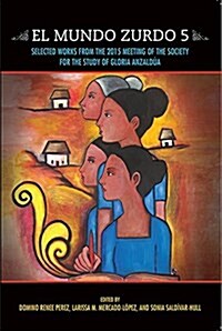 El Mundo Zurdo 5: Selected Works from the 2015 Meeting of the Society for the Study of Gloria Anzaldua (Paperback)