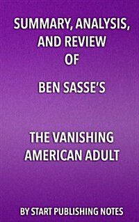Summary, Analysis, and Review of Ben Sasses the Vanishing American Adult: Our Coming-Of-Age Crisis and How to Rebuild a Culture of Self-Reliance (Paperback)