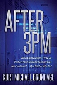After 3pm: Asking the Question: Why Do Teachers Have Unlawful Relationships with Students? ...by a Teacher Who Did (Paperback)