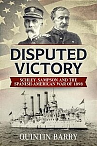 Disputed Victory : Schley, Sampson and the Spanish-American War of 1898 (Hardcover)