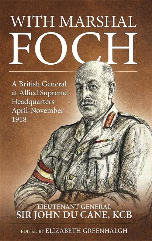 With Marshal Foch : A British General at Allied Supreme Headquarters April-November 1918 (Hardcover)