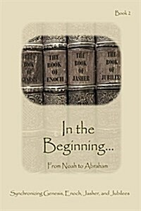 In the Beginning... from Noah to Abraham - Expanded Edition: Synchronizing the Bible, Enoch, Jasher, and Jubilees (Paperback, Expanded)