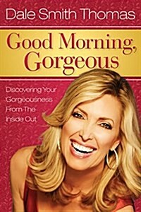 Good Morning Gorgeous: Discovering Your Gorgeousness from the Inside Out (Paperback)