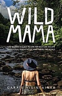 Wild Mama: One Womans Quest to Live Her Best Life, Escape Traditional Parenthood, and Travel the World (Paperback)