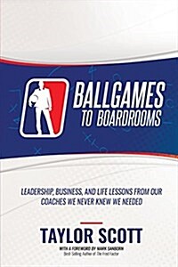 Ballgames to Boardrooms: Leadership, Business, and Life Lessons from Our Coaches We Never Knew We Needed (Paperback, Perfect Bound P)