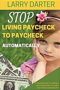 Stop Living Paycheck to Paycheck Automatically: A Practical Guide to Crafting a Personalized Plan to Master Your Money Atomatically! (Paperback)