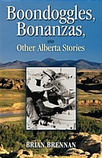 Boondoggles, Bonanzas,: And Other Alberta Stories (Paperback)