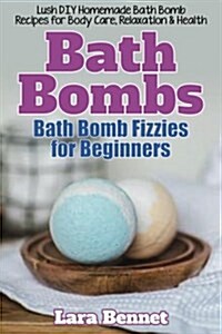 Bath Bombs: Bath Bomb Fizzies for Beginners: Lush DIY Homemade Bath Bomb Recipes for Body Care, Relaxation, & Health (Paperback)