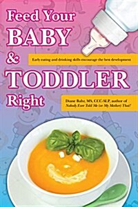 Feed Your Baby and Toddler Right: Early Eating and Drinking Skills Encourage the Best Development (Paperback)
