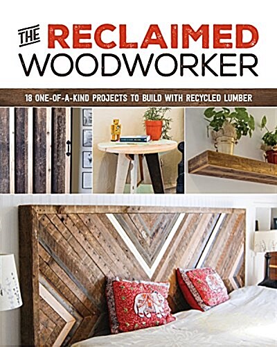 The Reclaimed Woodworker: 21 One-Of-A-Kind Projects to Build with Recycled Lumber (Paperback)