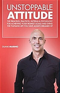 Unstoppable Attitude: The Principles, Practices, Patterns & Psychology for Achieving Your Highest Goals and Living the Fulfilling Life You H (Paperback)