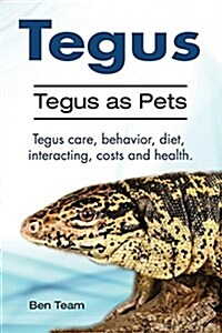 Tegus. Tegus as Pets. Tegus Care, Behavior, Diet, Interacting, Costs and Health. (Paperback)