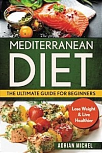 Mediterranean Diet: The Ultimate Guide for Beginners: Lose Weight & Live Healthier (Paperback)