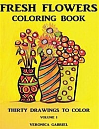 Fresh Flowers Coloring Book: Volume I: Thirty Drawings to Color (Paperback)