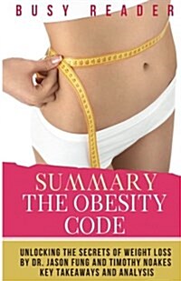 Summary: The Obesity Code: Unlocking the Secrets of Weight Loss by Dr. Jason Fung and Timothy Noakes: Key Takeaways and Analysi (Paperback)