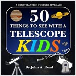 50 Things to See with a Telescope - Kids: A Constellation Focused Approach