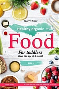 Healthy Organic Food for Toddlers Over the Age of 6 Month: Healthy Organic Food for Toddlers. 40 Recipes (Paperback)