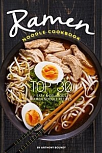 Ramen Noodle Cookbook: Top 30 Easy Delicious Ramen Noodle Recipes (Paperback)
