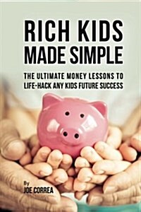 Rich Kids Made Simple: The Ultimate Money Lessons to Life-Hack Any Kids Future Success (Paperback)