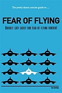 The Pretty Damn Concise Guide To...Fear of Flying: Quickly and Easily End Fear of Flying Forever! (Paperback)