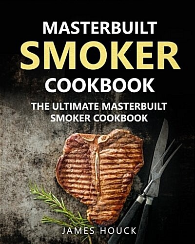 Masterbuilt Smoker Cookbook: The Ultimate Masterbuilt Smoker Cookbook: Simple and Delicious Electric Smoker Recipes for Your Whole Family (Paperback)