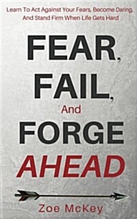 Fear, Fail, and Forge Ahead: Learn to ACT Against Your Fears, Become Daring, and Stand Firm When Life Gets Hard (Paperback)