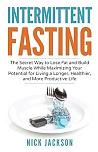 Intermittent Fasting: The Secret Way to Lose Fat, Build Muscle, and Maximize Your Potential for Living a Longer, Healthier, and More Product (Paperback)