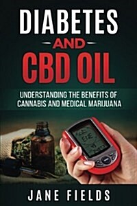 Diabetes and CBD Oil: : Understanding the Benefits of Cannabis and Medical Marijua: The Benefits of Cannabis and Medical Marijuana (Paperback)