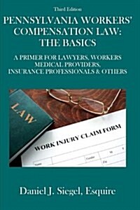 Pennsylvania Workers Compensation Law: The Basics (3rd Edition): A Primer for Lawyers, Workers, Medical Providers, Insurance Professionals & Others (Paperback)
