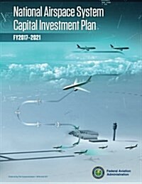 National Airspace System Capital Investment Plan: Fy 2017-2021 (Paperback)