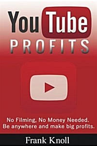 Youtube Profits - No Filming, No Money Needed: Be Anywhere and Make Big Profits (Paperback)