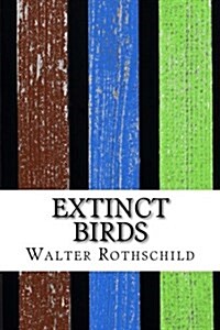 Extinct Birds: An Attempt to Unite in One Volume a Short Account of Those Birds Which Have Become Extinct in Historical Times: That I (Paperback)