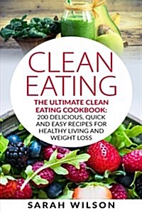 Clean Eating: The Ultimate Clean Eating Cookbook: 200 Delicious, Quick and Easy Recipes for Healthy Living and Weight Loss (Paperback)