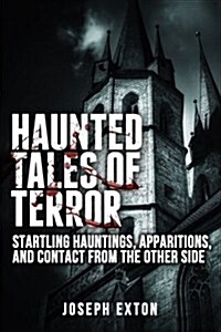 Haunted Tales of Terror: Startling Hauntings, Apparitions, and Contact from the Other Side (Paperback)