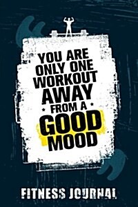You Are Only One Workout Away from a Good Mood Fitness Journal: Workout Journal Notebook (Paperback)