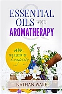 Essential Oils and Aromatherapy: The Elixir of Longevity (Paperback)