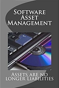 Software Asset Management: Assets Are No Longer Liabilities (Paperback)