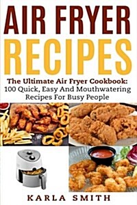 Air Fryer Recipes: 100 Quick, Easy, Mouthwatering Recipes for Busy People (Paperback)