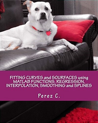Fitting Curves and Sourfaces Using MATLAB Functions. Regression, Interpolation, Smoothing and Splines (Paperback)