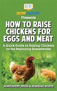 How to Raise Chickens for Eggs and Meat: A Quick Guide on Raising Chickens for the Beginning Homesteader (Paperback)