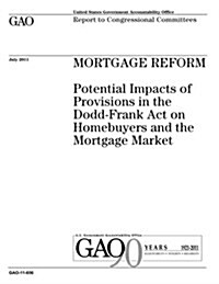 Mortgage Reform: Potential Impacts of Provisions in the Dodd-Frank Act on Homebuyers and the Mortgage Market: Report to Congressional C (Paperback)