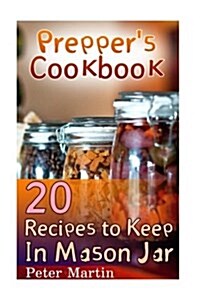 Preppers Cookbook: 20 Recipes to Keep in Mason Jar: (Survival Guide, Survival Gear) (Paperback)