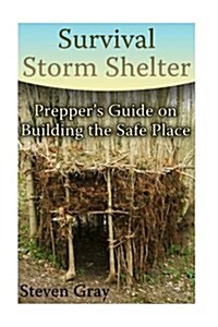 Survival Storm Shelter: Preppers Guide on Building the Safe Place: (Survival Guide, Survival Gear) (Paperback)