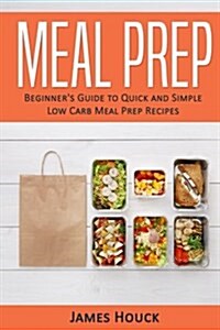 Meal Prep: Meal Prep Cookbook: Beginners Guide to Quick and Simple Low Carb Meal Prep Recipes (Paperback)