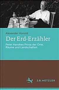 Der Erd-Erz?ler: Peter Handkes Prosa Der Orte, R?me Und Landschaften (Hardcover, 1. Aufl. 2017)