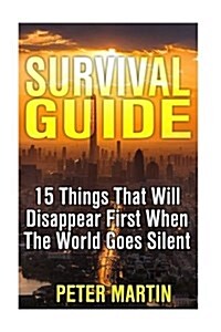 Survival Guide: 15 Things That Will Disappear First When the World Goes Silent: (Survival Guide, Survival Gear) (Paperback)
