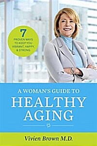 A Womans Guide to Healthy Aging: 7 Proven Ways to Keep You Vibrant, Happy & Strong (Paperback)