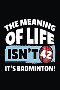 The Meaning of Life Isnt 42 Its Badminton: Badminton Lined Notebook (Paperback)