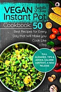 Vegan Instant Pot Cookbook: 50 Best Recipes for Every Day That Will Make You Cook Like a Pro: Full Guidance, Tips and Advice, Calorie Content, a N (Paperback)