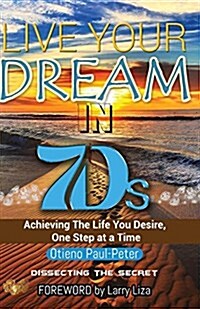 Live Your Dream in 7ds: Achieving the Life You Desire, One Step at a Time! (Paperback)